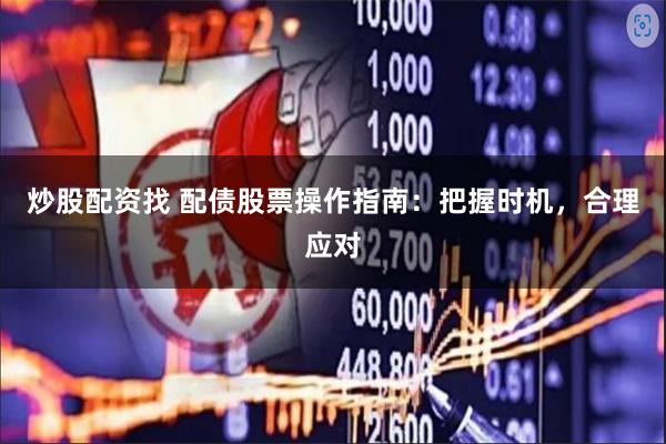 炒股配资找 配债股票操作指南：把握时机，合理应对