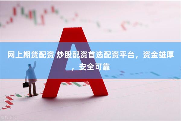 网上期货配资 炒股配资首选配资平台，资金雄厚，安全可靠