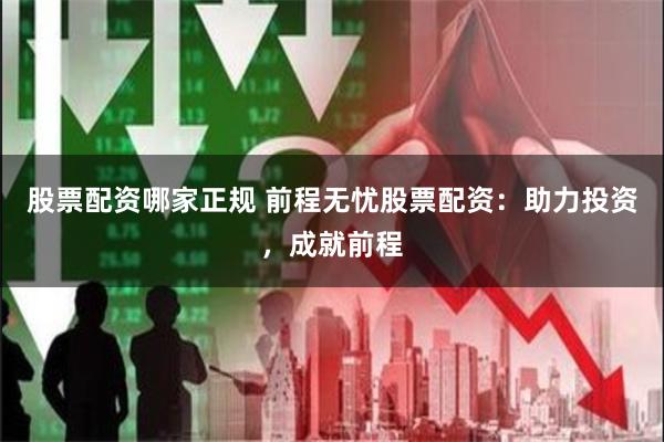 股票配资哪家正规 前程无忧股票配资：助力投资，成就前程