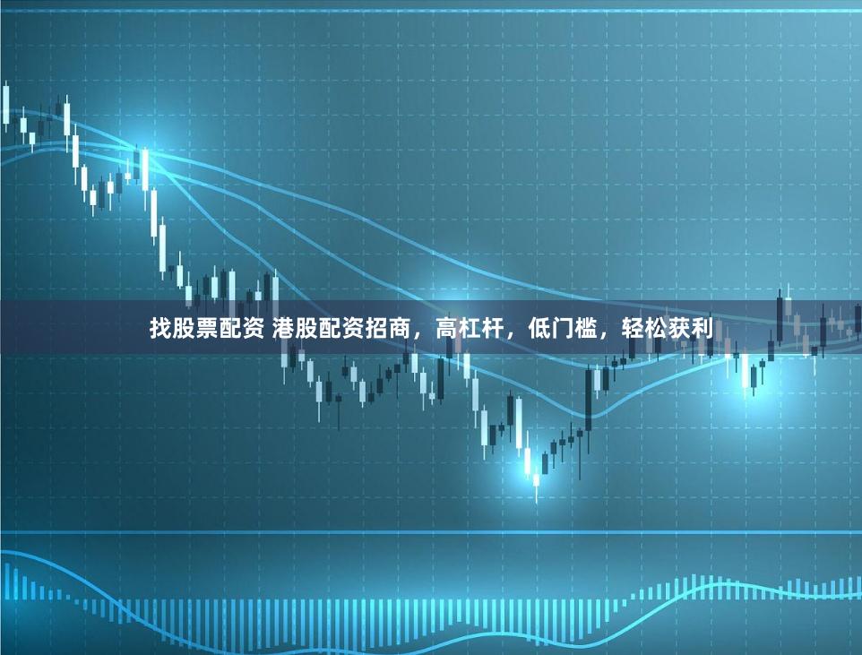 找股票配资 港股配资招商，高杠杆，低门槛，轻松获利
