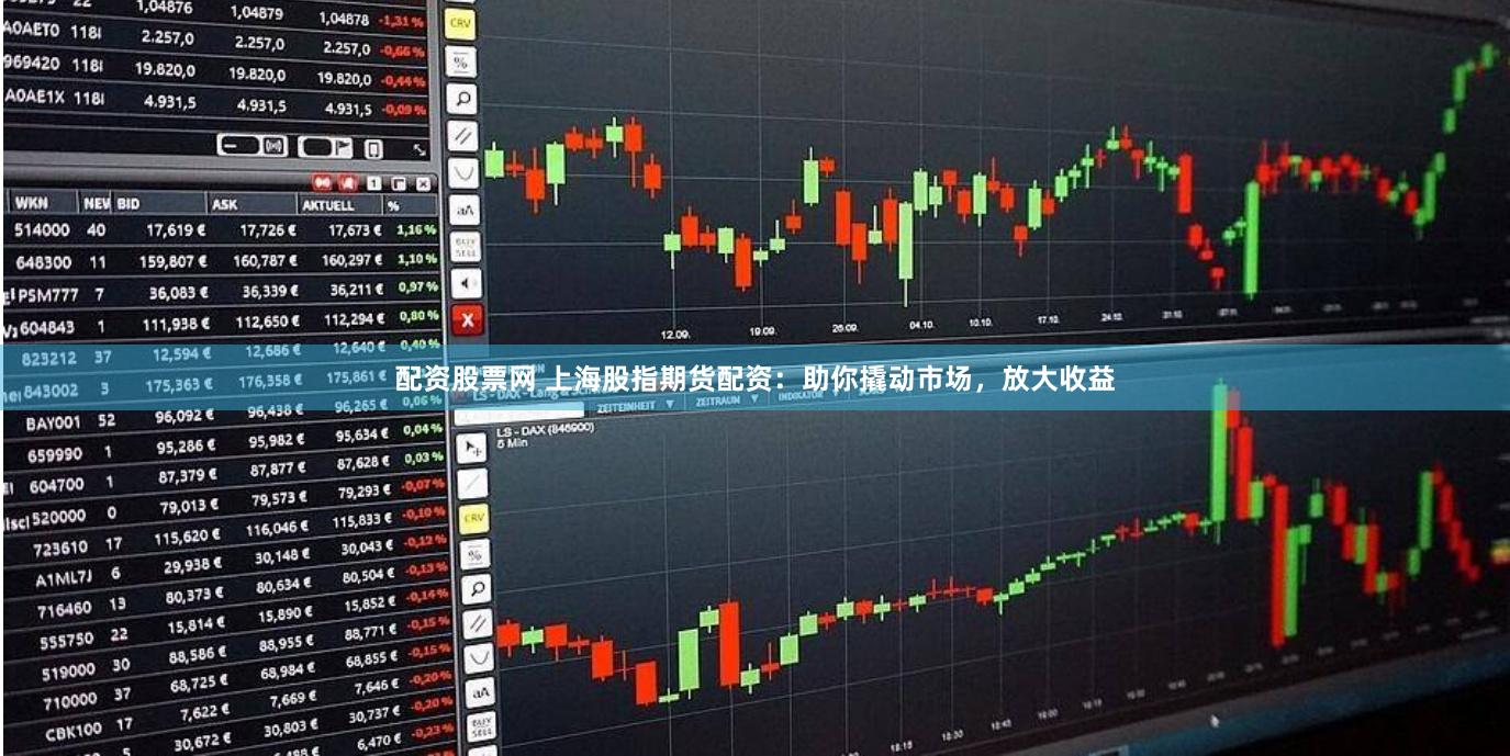 配资股票网 上海股指期货配资：助你撬动市场，放大收益