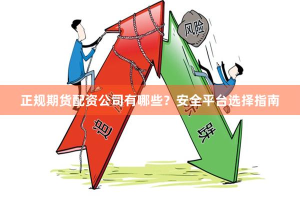 正规期货配资公司有哪些？安全平台选择指南