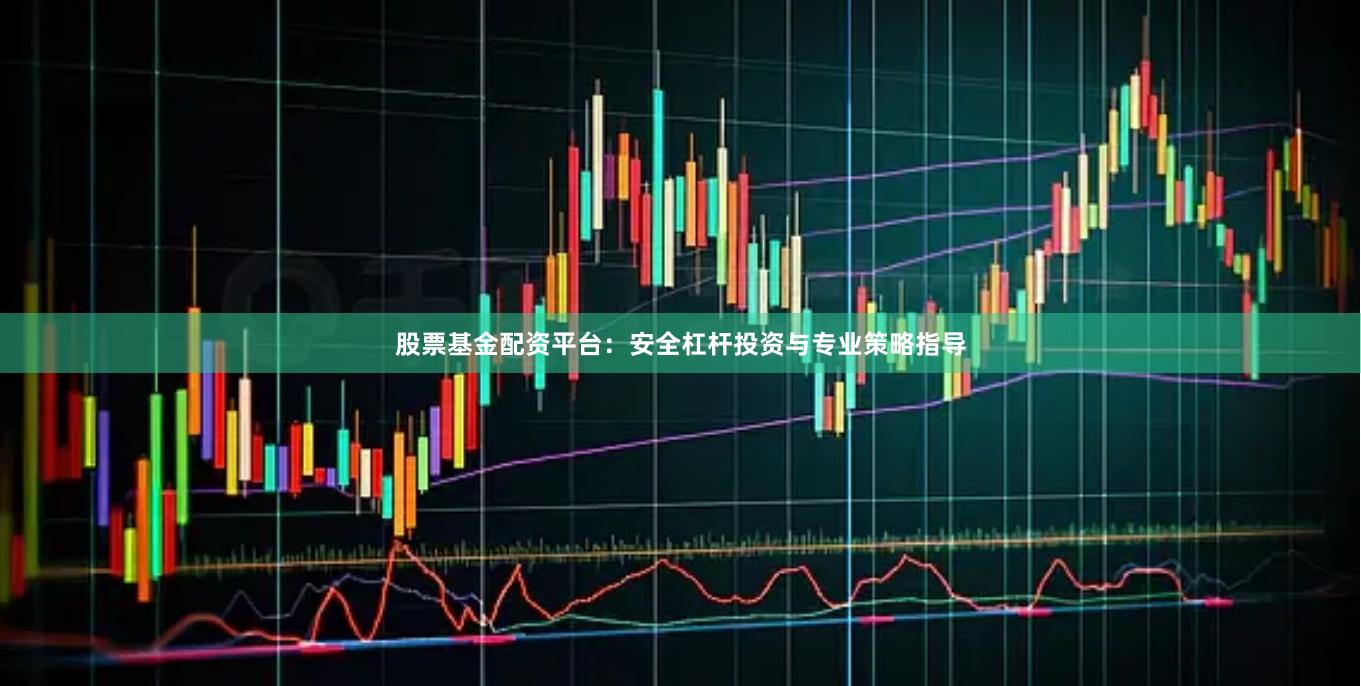 股票基金配资平台：安全杠杆投资与专业策略指导