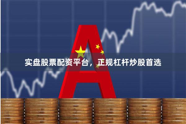 实盘股票配资平台，正规杠杆炒股首选
