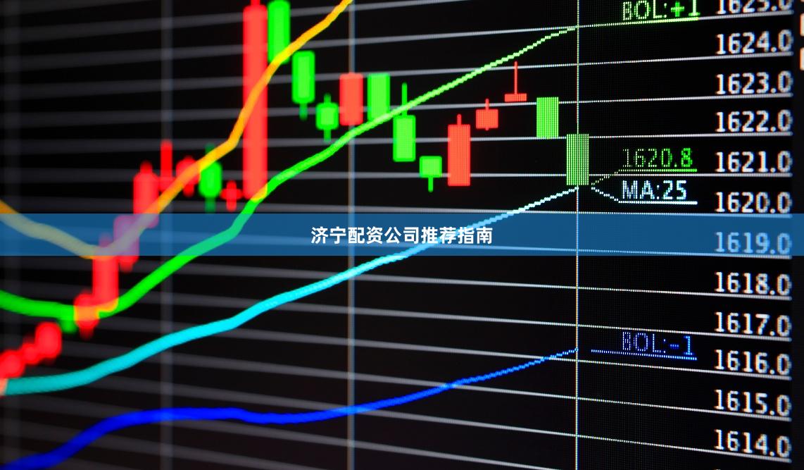 济宁配资公司推荐指南