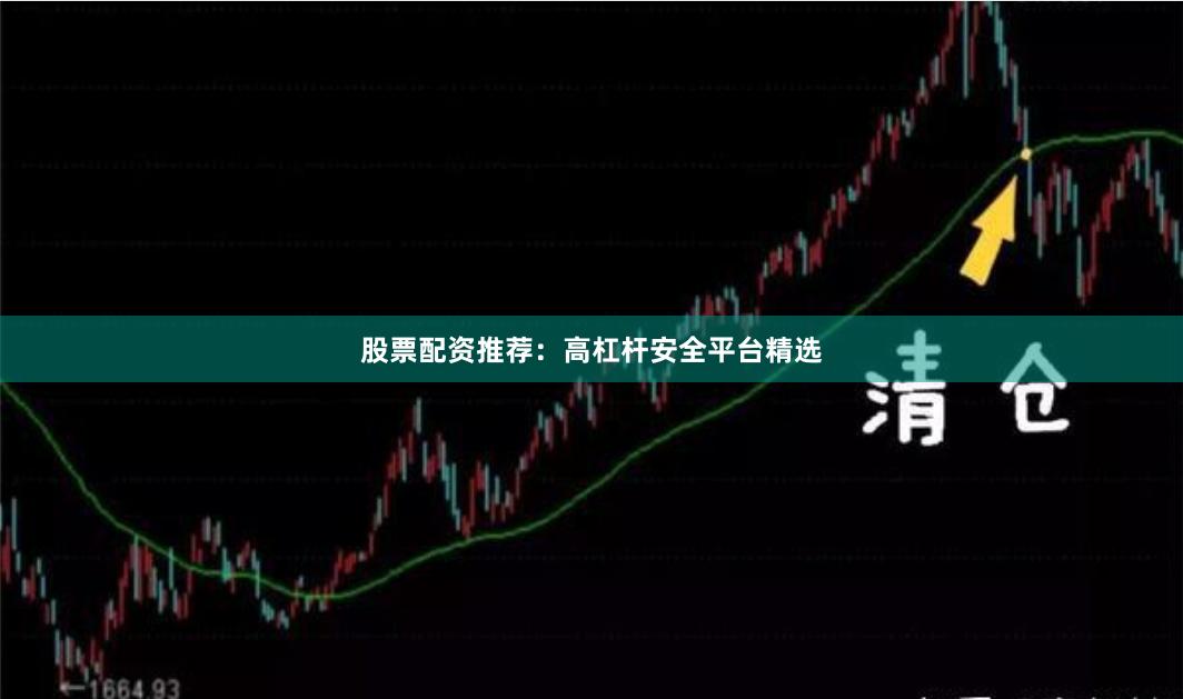 股票配资推荐：高杠杆安全平台精选