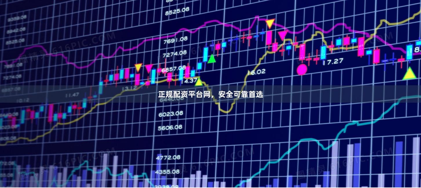 正规配资平台网，安全可靠首选