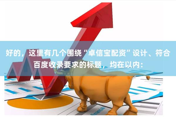 好的，这里有几个围绕“卓信宝配资”设计、符合百度收录要求的标题，均在以内：