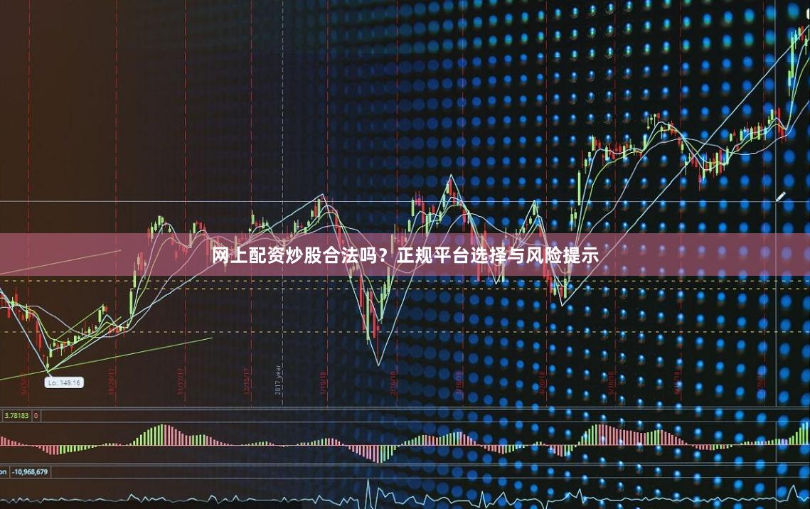 网上配资炒股合法吗？正规平台选择与风险提示