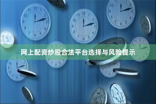 网上配资炒股合法平台选择与风险提示