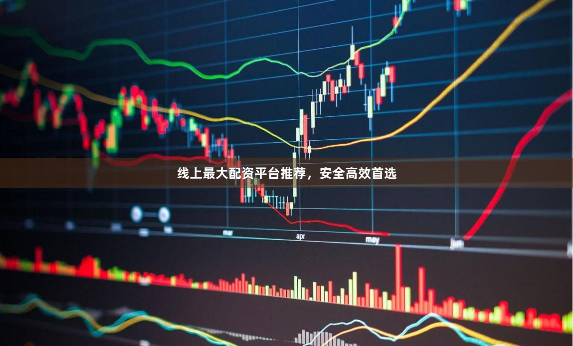 线上最大配资平台推荐，安全高效首选