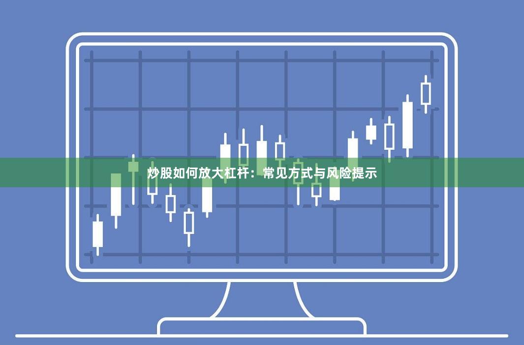 炒股如何放大杠杆：常见方式与风险提示