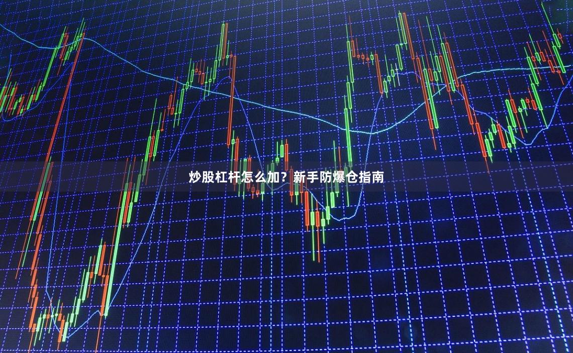 炒股杠杆怎么加?新手防爆仓指南