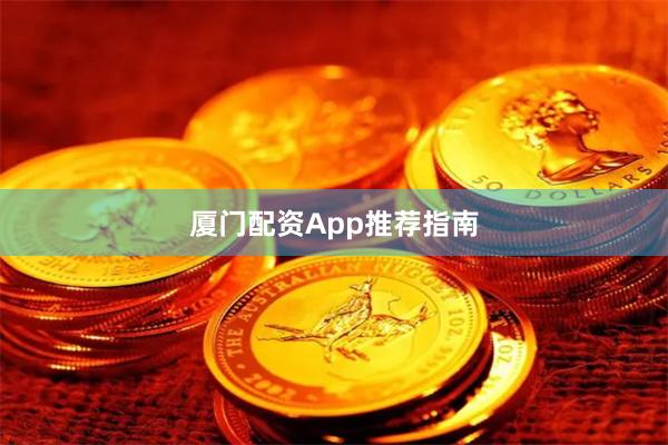 厦门配资App推荐指南