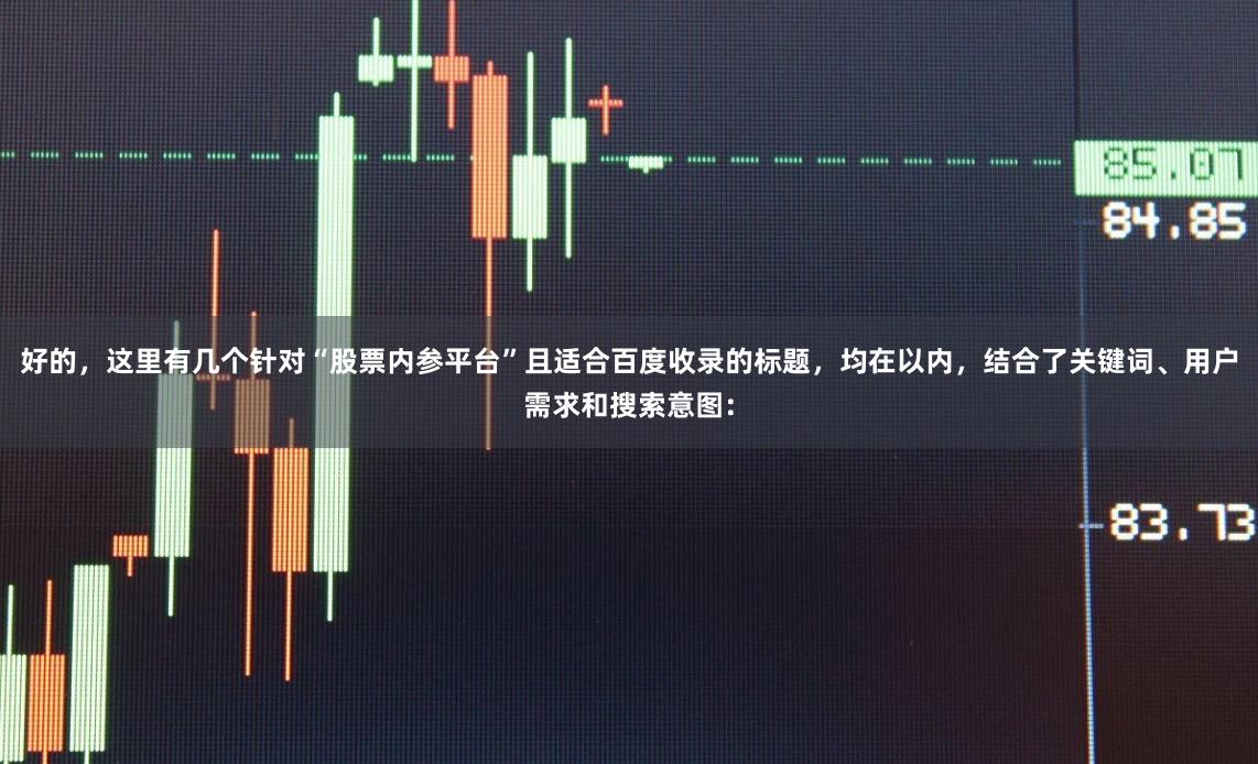 好的，这里有几个针对“股票内参平台”且适合百度收录的标题，均在以内，结合了关键词、用户需求和搜索意图：