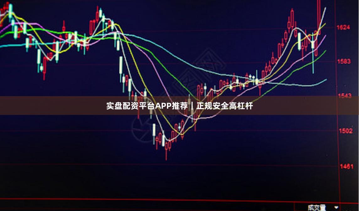 实盘配资平台APP推荐｜正规安全高杠杆