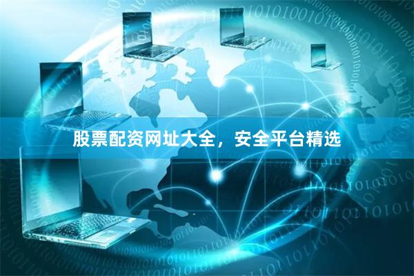 股票配资网址大全，安全平台精选