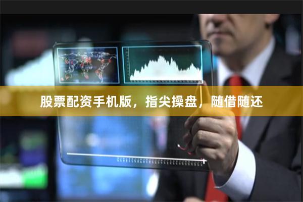 股票配资手机版，指尖操盘，随借随还