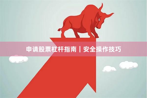 申请股票杠杆指南|安全操作技巧