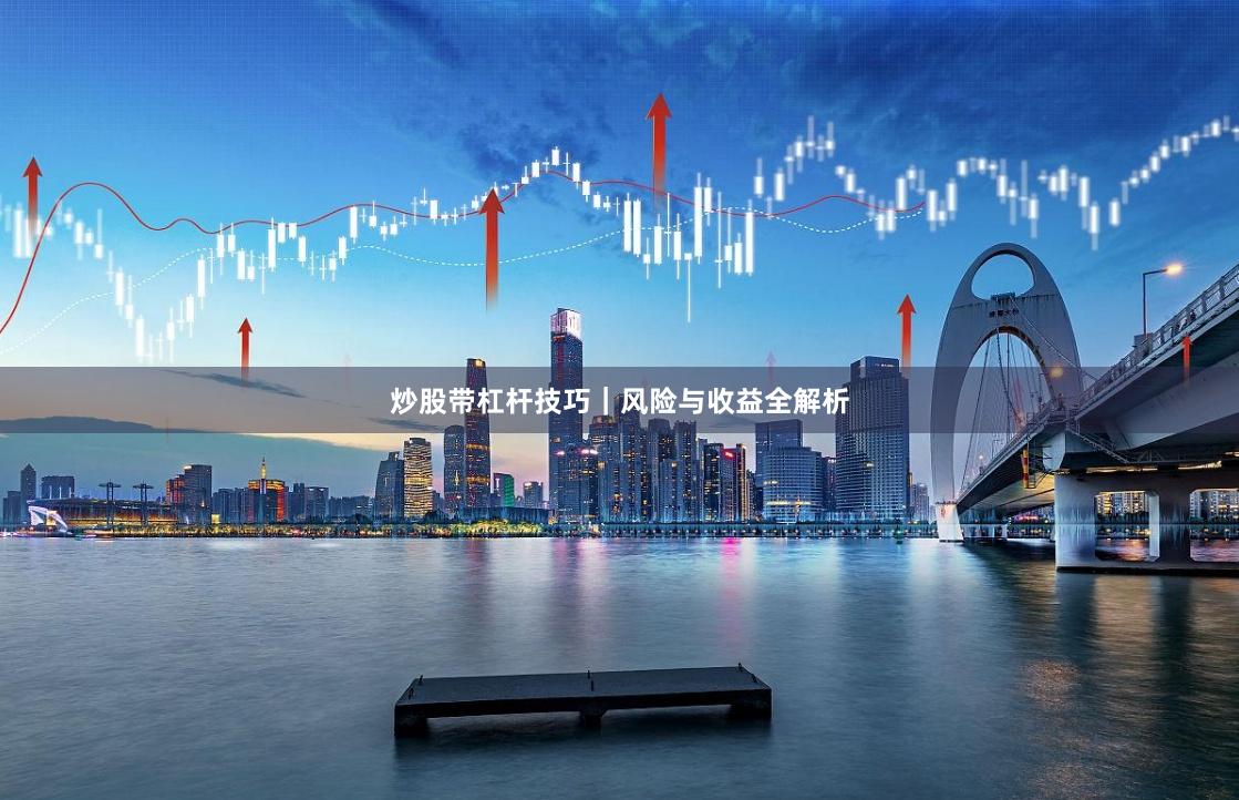 炒股带杠杆技巧|风险与收益全解析
