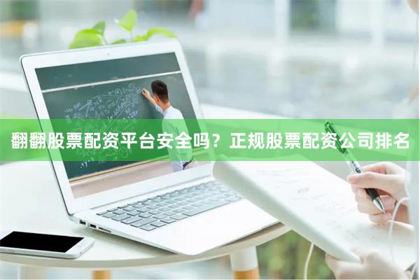 翻翻股票配资平台安全吗?正规股票配资公司排名