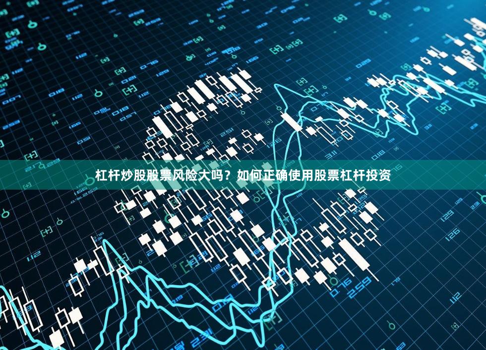杠杆炒股股票风险大吗？如何正确使用股票杠杆投资