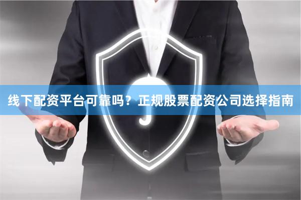 线下配资平台可靠吗？正规股票配资公司选择指南