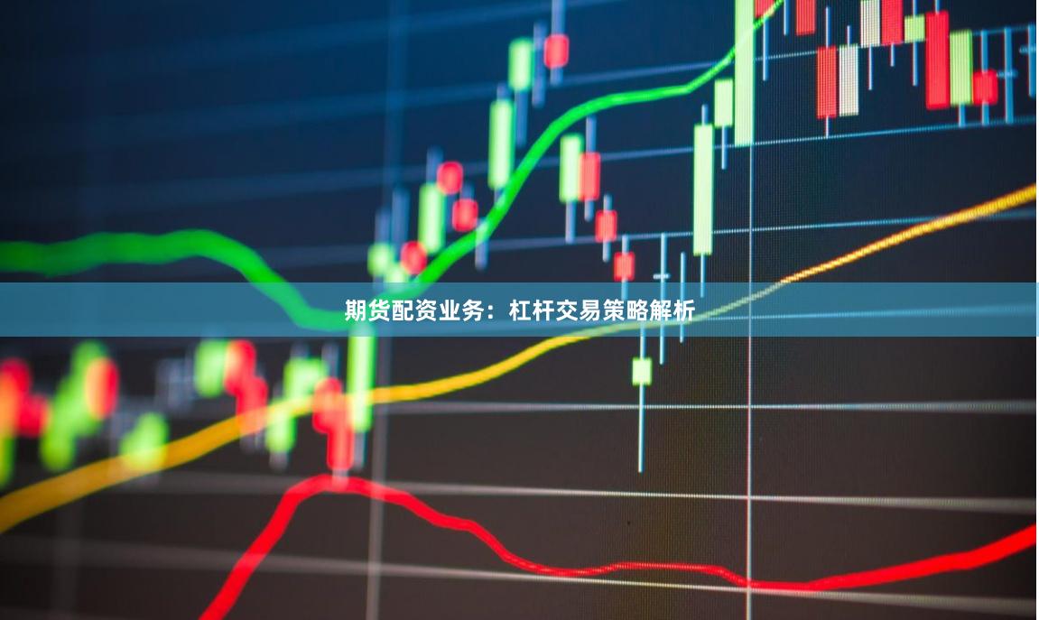 期货配资业务：杠杆交易策略解析