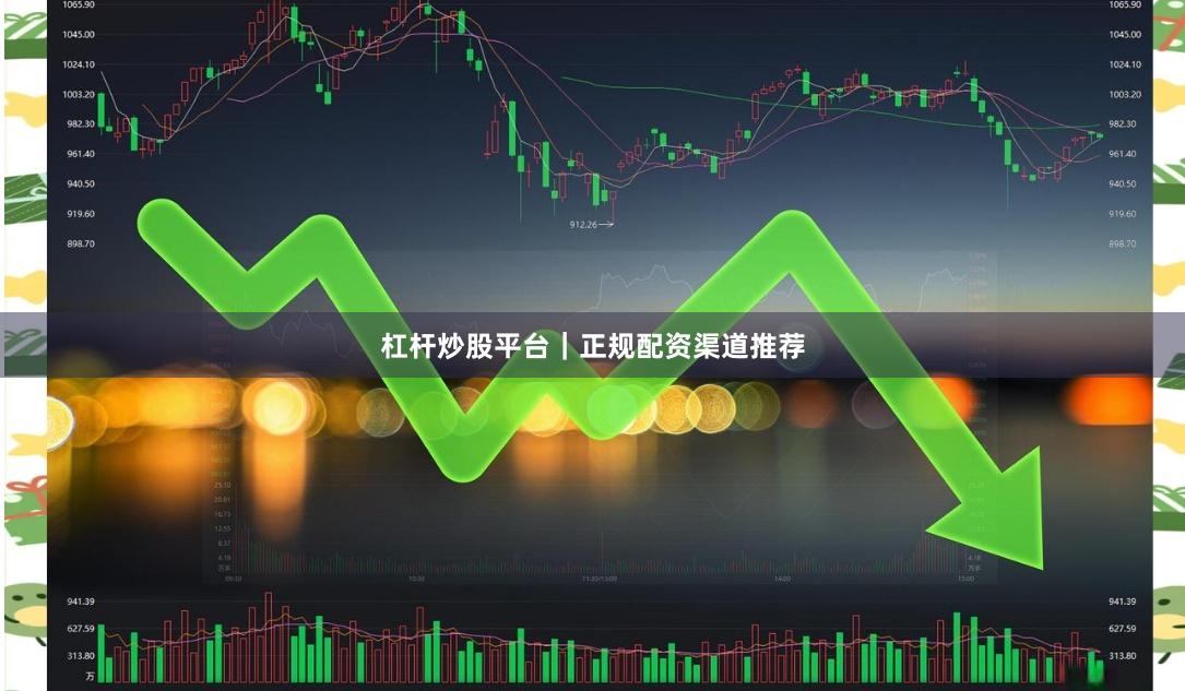 杠杆炒股平台｜正规配资渠道推荐