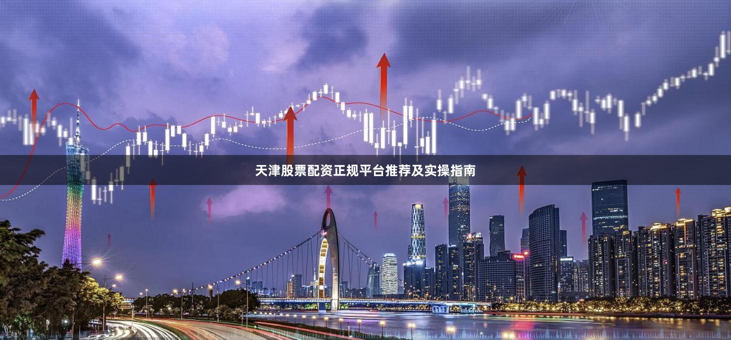 天津股票配资正规平台推荐及实操指南