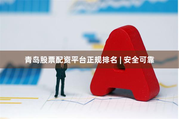 青岛股票配资平台正规排名 | 安全可靠